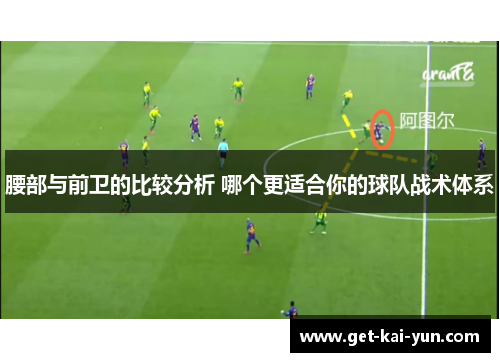 腰部与前卫的比较分析 哪个更适合你的球队战术体系
