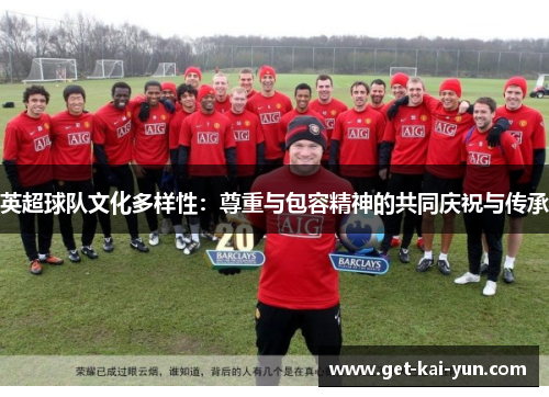 英超球队文化多样性：尊重与包容精神的共同庆祝与传承