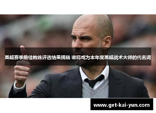 英超赛季最佳教练评选结果揭晓 谁将成为本年度英超战术大师的代名词