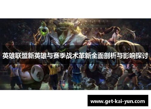 英雄联盟新英雄与赛季战术革新全面剖析与影响探讨