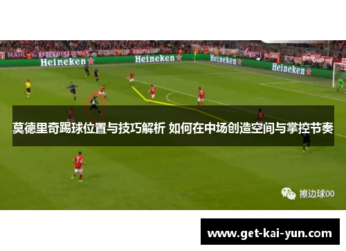 莫德里奇踢球位置与技巧解析 如何在中场创造空间与掌控节奏