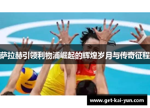 萨拉赫引领利物浦崛起的辉煌岁月与传奇征程