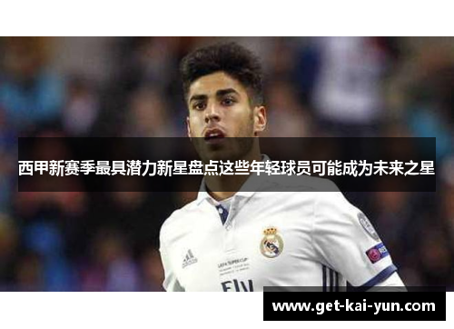 西甲新赛季最具潜力新星盘点这些年轻球员可能成为未来之星