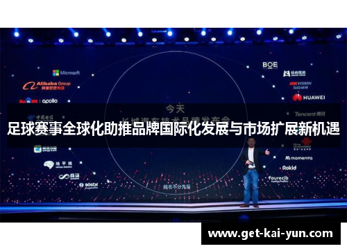 足球赛事全球化助推品牌国际化发展与市场扩展新机遇