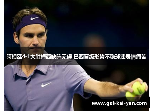 阿根廷4-1大胜梅西缺阵无碍 巴西晋级形势不稳球迷表情痛苦