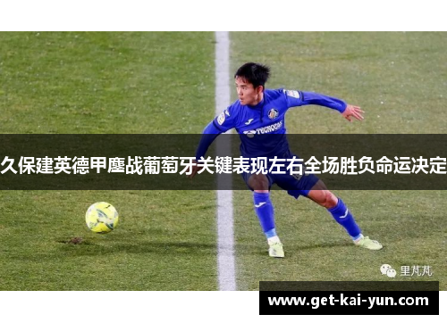 久保建英德甲鏖战葡萄牙关键表现左右全场胜负命运决定