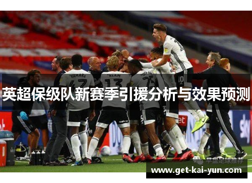 英超保级队新赛季引援分析与效果预测