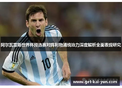 阿尔瓦雷斯世界杯预选赛对阵利物浦统治力深度解析全面表现研究