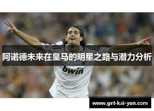 阿诺德未来在皇马的明星之路与潜力分析
