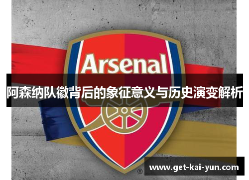 阿森纳队徽背后的象征意义与历史演变解析