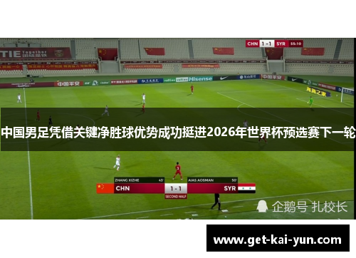 中国男足凭借关键净胜球优势成功挺进2026年世界杯预选赛下一轮 中国男足凭借关键净胜球优势成功挺进2026年世界杯预选赛下一轮