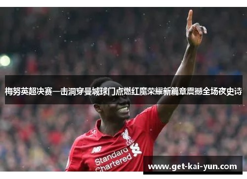 梅努英超决赛一击洞穿曼城球门点燃红魔荣耀新篇章震撼全场夜史诗 梅努英超决赛一击洞穿曼城球门点燃红魔荣耀新篇章震撼全场夜史诗