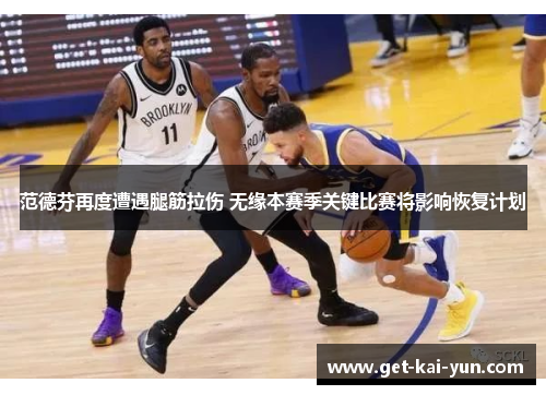 范德芬再度遭遇腿筋拉伤 无缘本赛季关键比赛将影响恢复计划 范德芬再度遭遇腿筋拉伤 无缘本赛季关键比赛将影响恢复计划