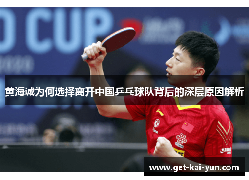 黄海诚为何选择离开中国乒乓球队背后的深层原因解析 黄海诚为何选择离开中国乒乓球队背后的深层原因解析
