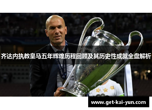 齐达内执教皇马五年辉煌历程回顾及其历史性成就全盘解析 齐达内执教皇马五年辉煌历程回顾及其历史性成就全盘解析