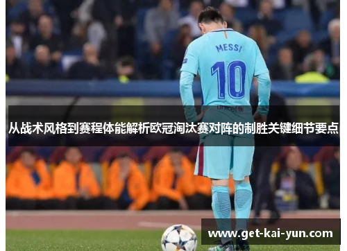 从战术风格到赛程体能解析欧冠淘汰赛对阵的制胜关键细节要点