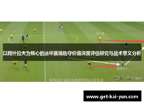 以阿什拉夫为核心的法甲赛场防守价值深度评估研究与战术意义分析 以阿什拉夫为核心的法甲赛场防守价值深度评估研究与战术意义分析